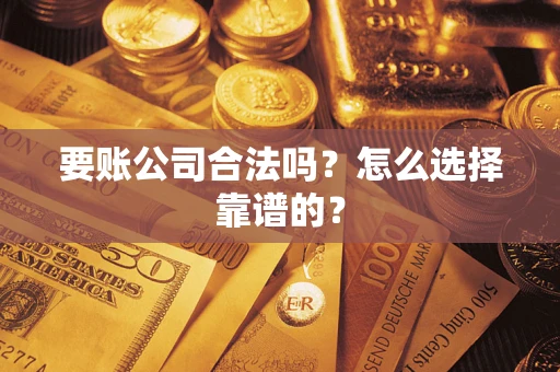 济南要账公司合法吗？怎么选择靠谱的？