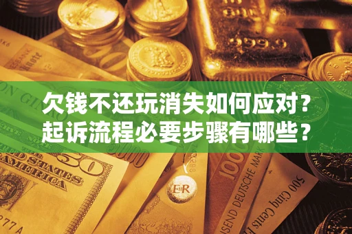 济南欠钱不还玩消失如何应对？起诉流程必要步骤有哪些？