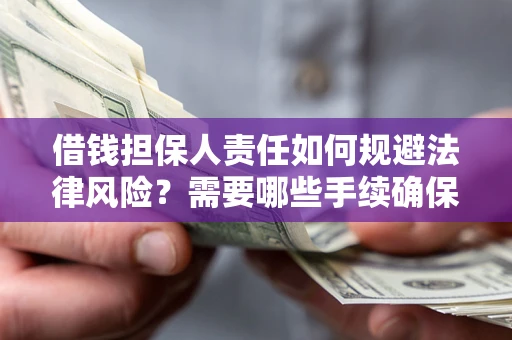 济南借钱担保人责任如何规避法律风险？需要哪些手续确保安全？