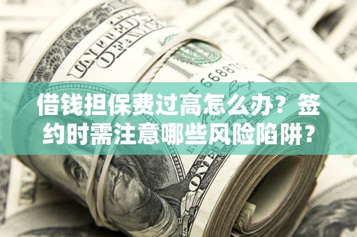 济南借钱担保费过高怎么办？签约时需注意哪些风险陷阱？