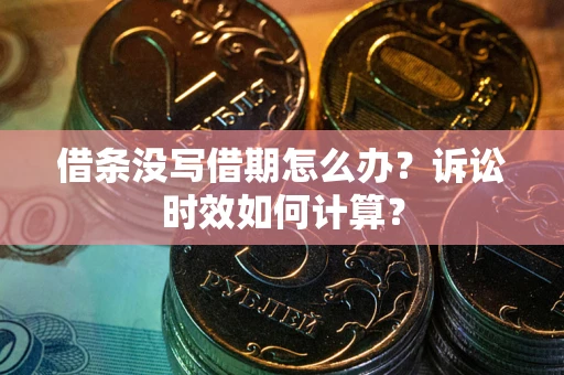 济南借条没写借期怎么办？诉讼时效如何计算？