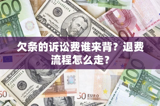 济南欠条的诉讼费谁来背？退费流程怎么走？