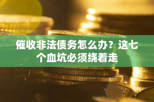济南催收非法债务怎么办？这七个血坑必须绕着走