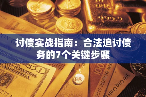 济南讨债实战指南：合法追讨债务的7个关键步骤
