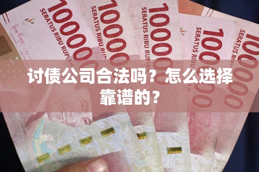济南讨债公司合法吗？怎么选择靠谱的？