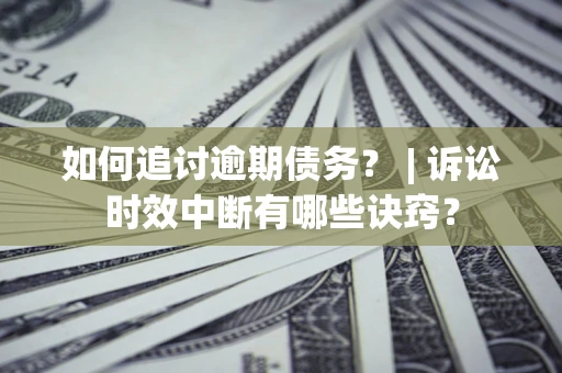 济南如何追讨逾期债务？ | 诉讼时效中断有哪些诀窍？