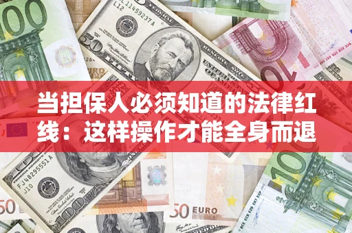 济南当担保人必须知道的法律红线：这样操作才能全身而退