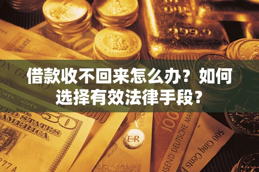 济南借款收不回来怎么办？如何选择有效法律手段？