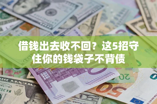 济南借钱出去收不回？这5招守住你的钱袋子不背债