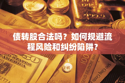 济南债转股合法吗？如何规避流程风险和纠纷陷阱？