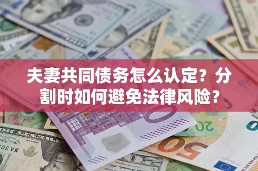 济南夫妻共同债务怎么认定？分割时如何避免法律风险？