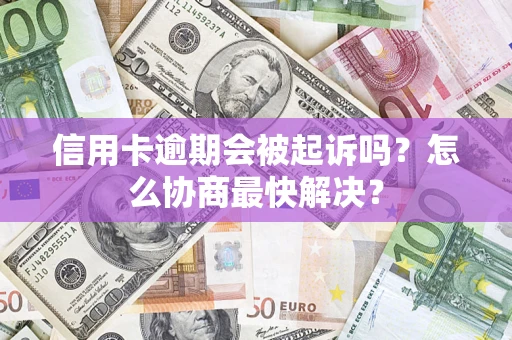 济南信用卡逾期会被起诉吗？怎么协商最快解决？