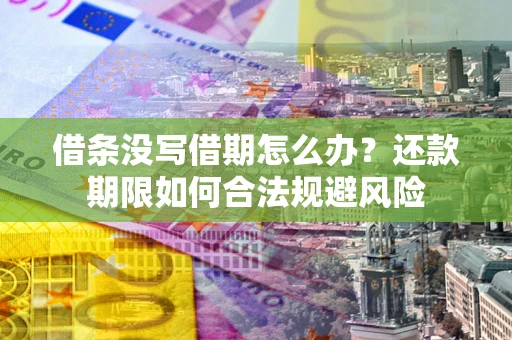 济南借条没写借期怎么办？还款期限如何合法规避风险