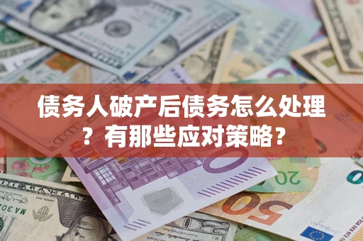 济南债务人破产后债务怎么处理？有那些应对策略？