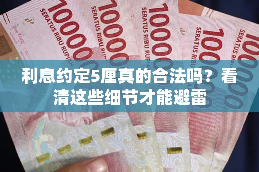 济南利息约定5厘真的合法吗？看清这些细节才能避雷