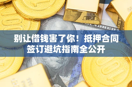 济南别让借钱害了你！抵押合同签订避坑指南全公开
