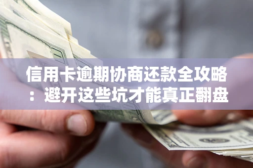 济南信用卡逾期协商还款全攻略：避开这些坑才能真正翻盘