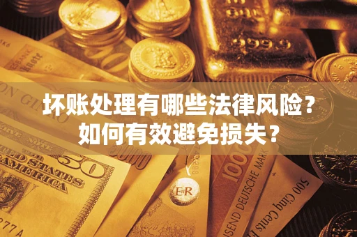 济南坏账处理有哪些法律风险？如何有效避免损失？